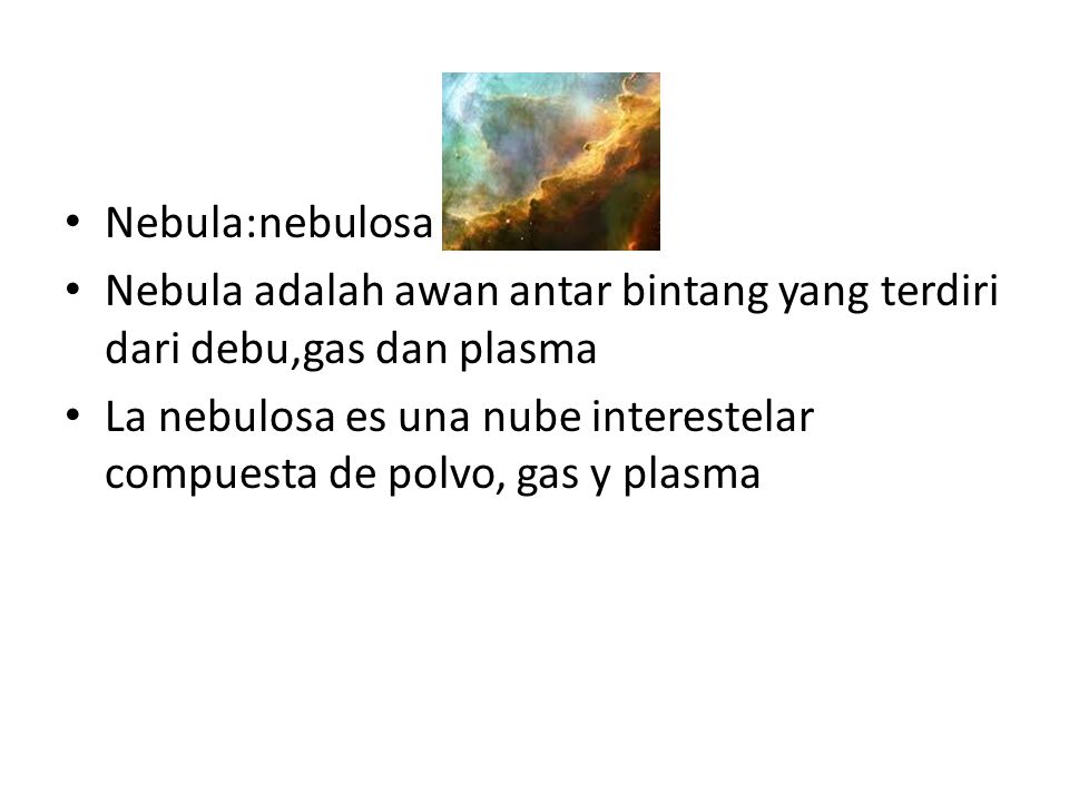 Nebula:nebulosa Nebula adalah awan antar bintang yang terdiri dari debu,gas dan plasma La nebulosa es una nube interestelar compuesta de polvo, gas y plasma
