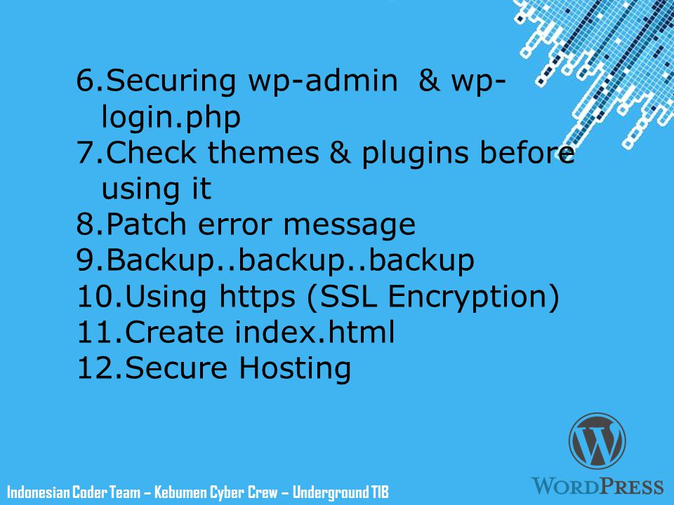 Powerpoint Templates Indonesian Coder Team – Kebumen Cyber Crew – Underground TIB 6.Securing wp-admin & wp- login.php 7.Check themes & plugins before using it 8.Patch error message 9.Backup..backup..backup 10.Using https (SSL Encryption) 11.Create index.html 12.Secure Hosting