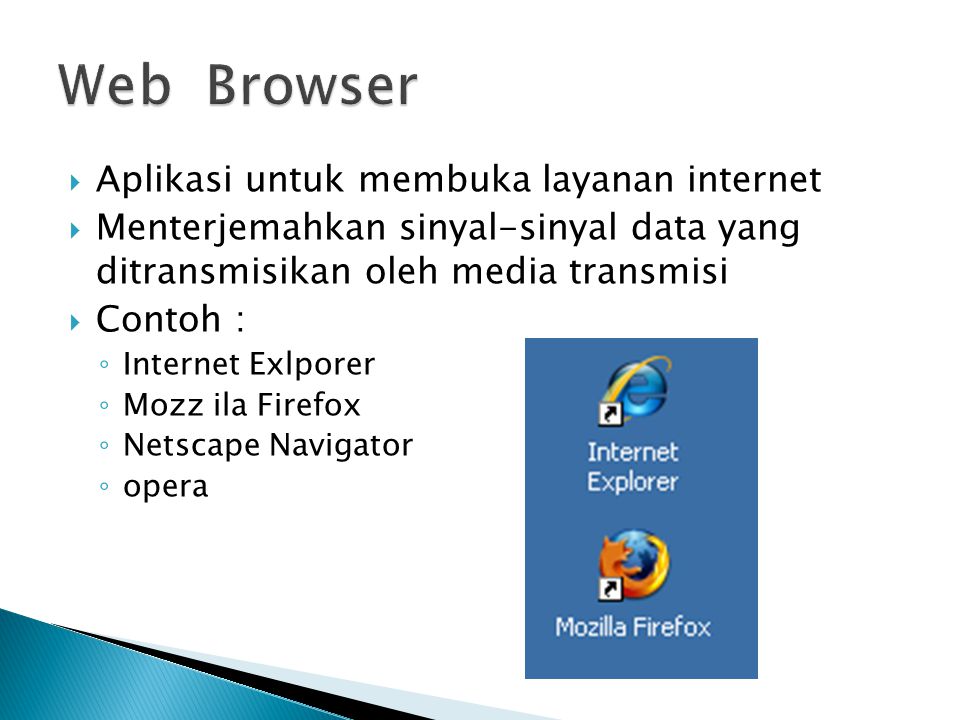  Aplikasi untuk membuka layanan internet  Menterjemahkan sinyal-sinyal data yang ditransmisikan oleh media transmisi  Contoh : ◦ Internet Exlporer ◦ Mozz ila Firefox ◦ Netscape Navigator ◦ opera