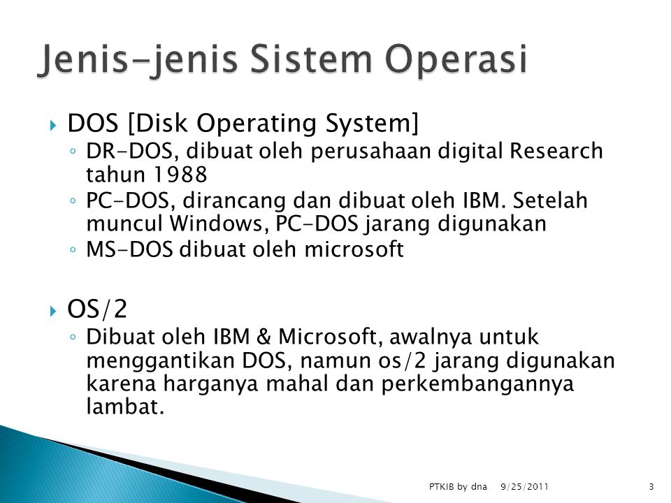  DOS [Disk Operating System] ◦ DR-DOS, dibuat oleh perusahaan digital Research tahun 1988 ◦ PC-DOS, dirancang dan dibuat oleh IBM.