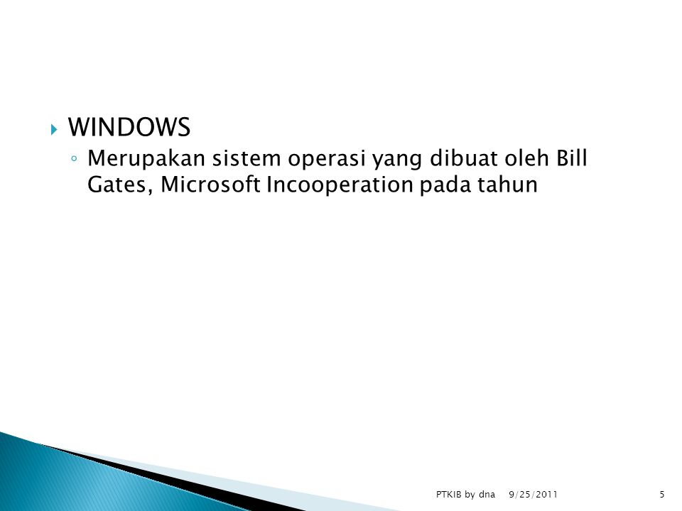  WINDOWS ◦ Merupakan sistem operasi yang dibuat oleh Bill Gates, Microsoft Incooperation pada tahun 9/25/2011 PTKIB by dna5