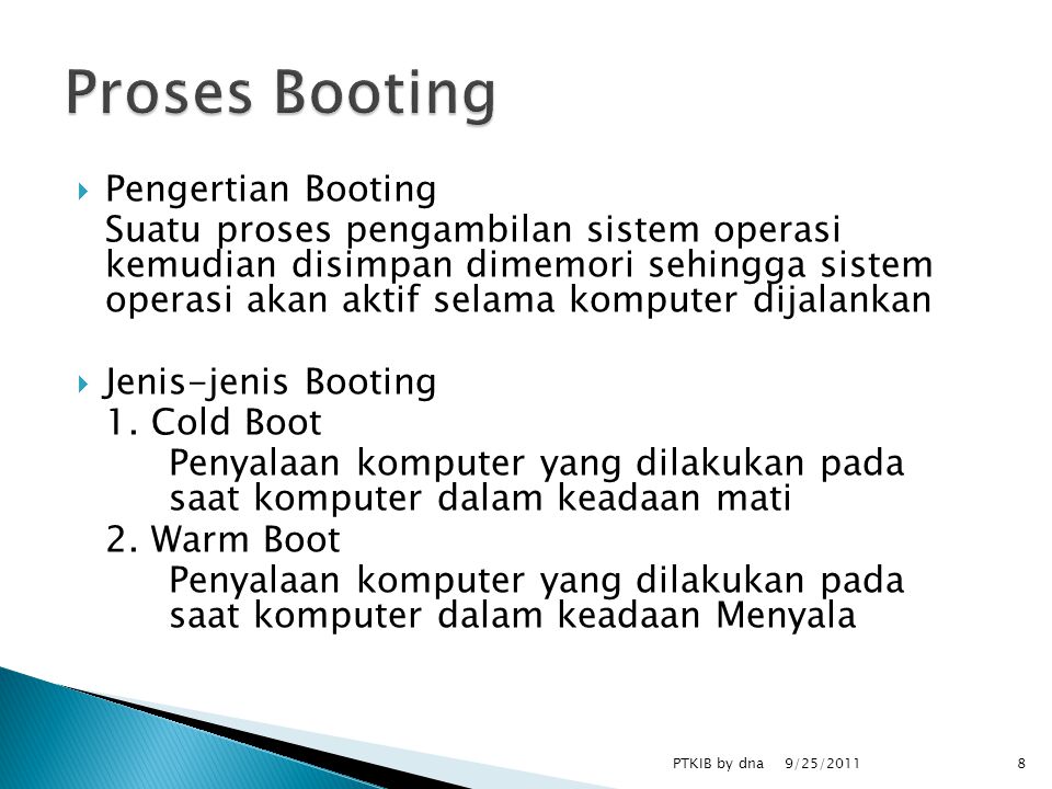  Pengertian Booting Suatu proses pengambilan sistem operasi kemudian disimpan dimemori sehingga sistem operasi akan aktif selama komputer dijalankan  Jenis-jenis Booting 1.