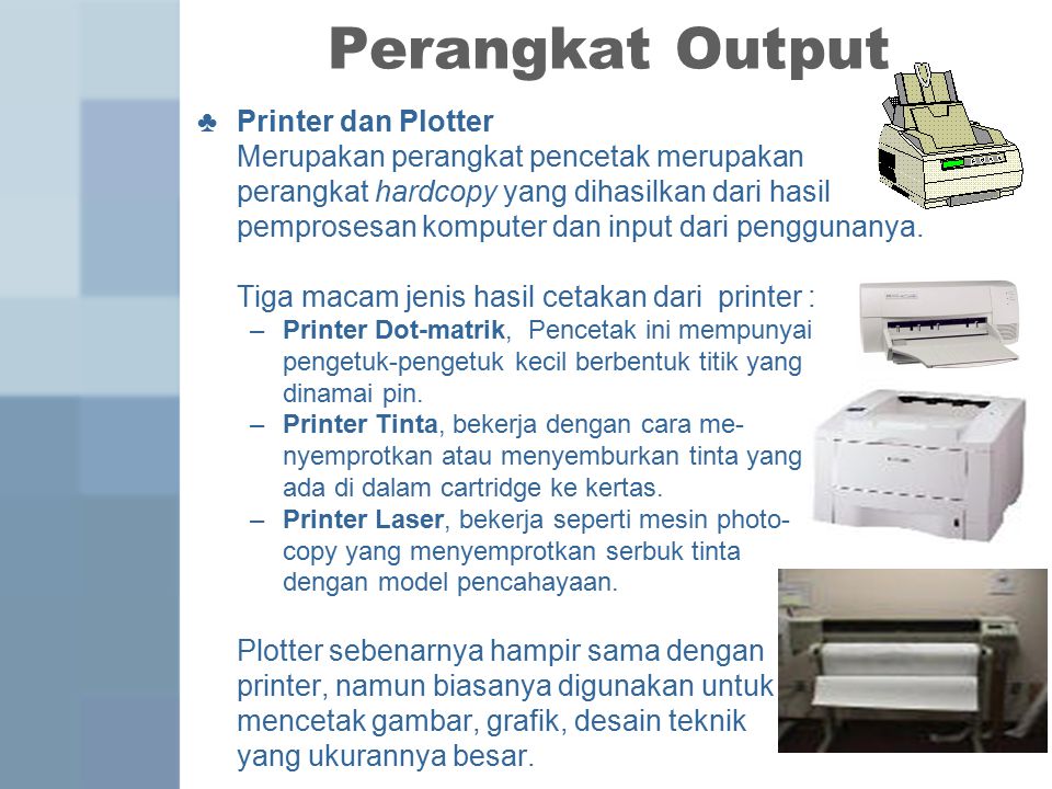 ♣ Printer dan Plotter Merupakan perangkat pencetak merupakan perangkat hardcopy yang dihasilkan dari hasil pemprosesan komputer dan input dari penggunanya.