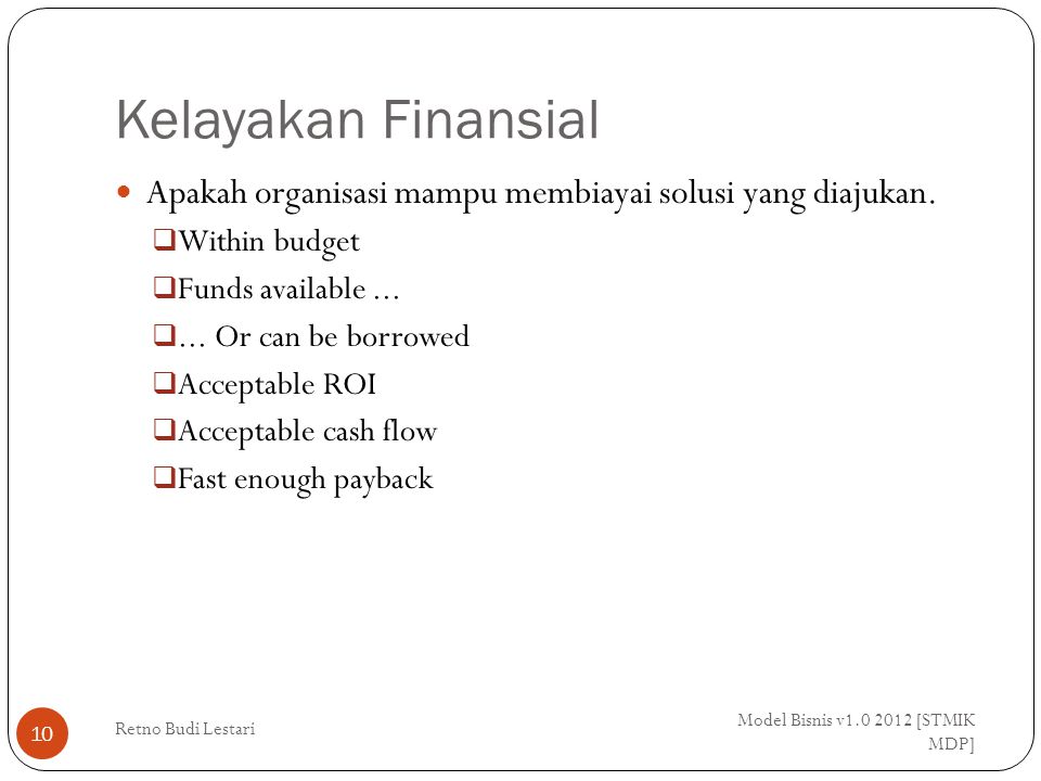 Kelayakan Finansial Model Bisnis v [STMIK MDP] Retno Budi Lestari 10 Apakah organisasi mampu membiayai solusi yang diajukan.