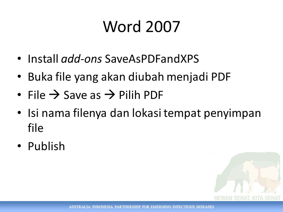Word 2007 Install add-ons SaveAsPDFandXPS Buka file yang akan diubah menjadi PDF File  Save as  Pilih PDF Isi nama filenya dan lokasi tempat penyimpan file Publish