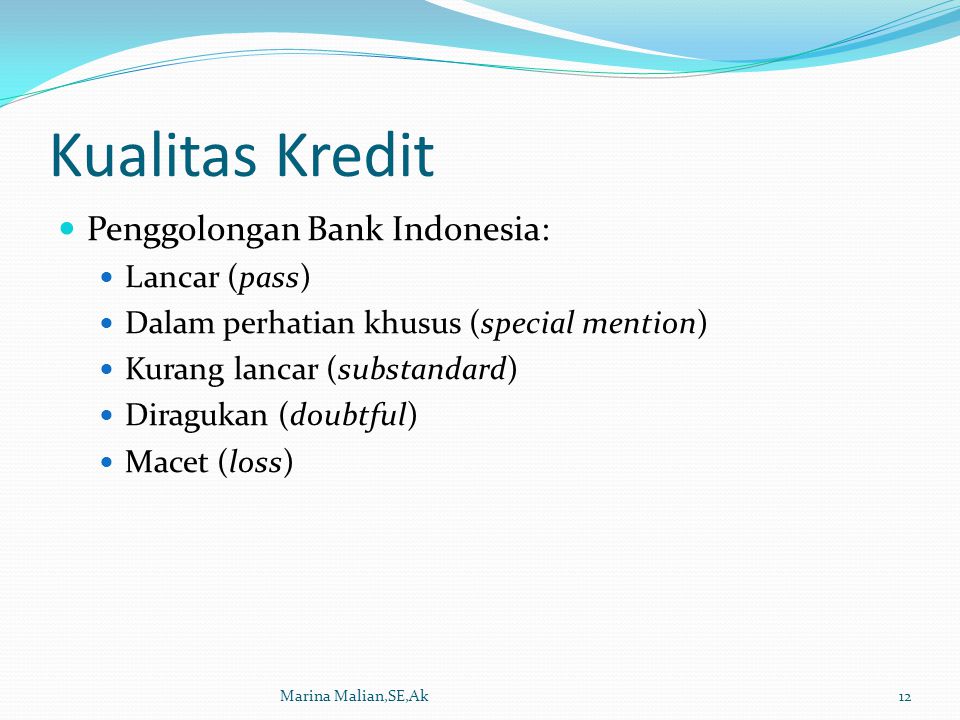 Kualitas Kredit Penggolongan Bank Indonesia: Lancar (pass) Dalam perhatian khusus (special mention) Kurang lancar (substandard) Diragukan (doubtful) Macet (loss) Marina Malian,SE,Ak12
