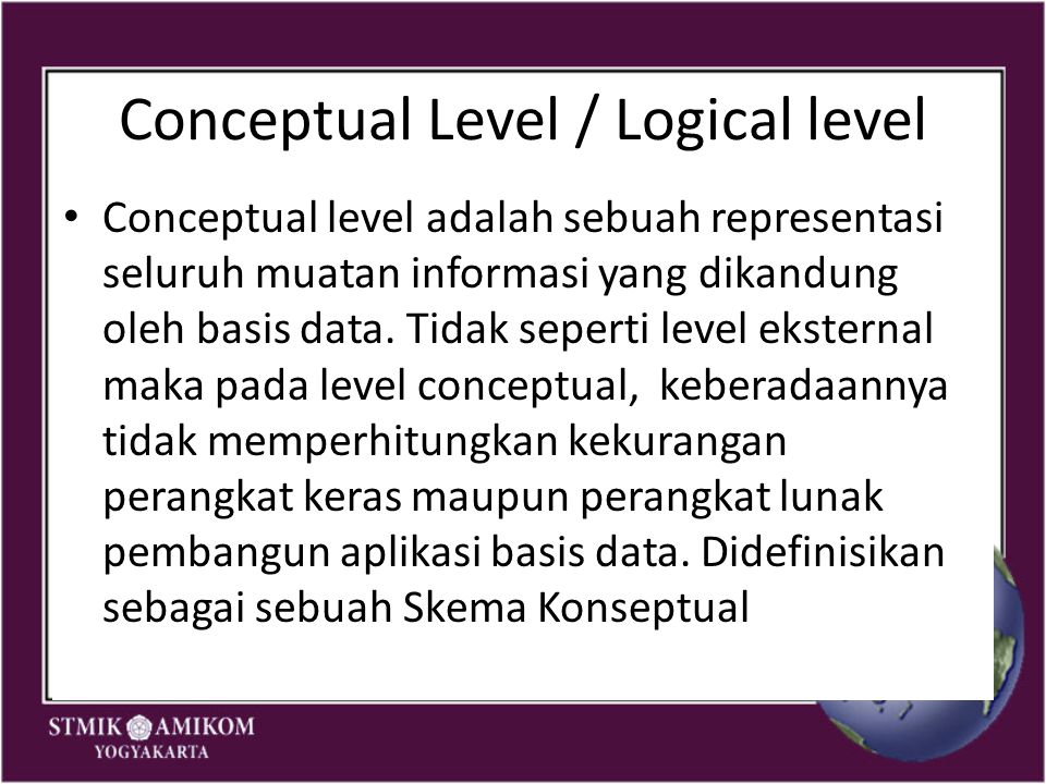 Conceptual Level / Logical level Conceptual level adalah sebuah representasi seluruh muatan informasi yang dikandung oleh basis data.