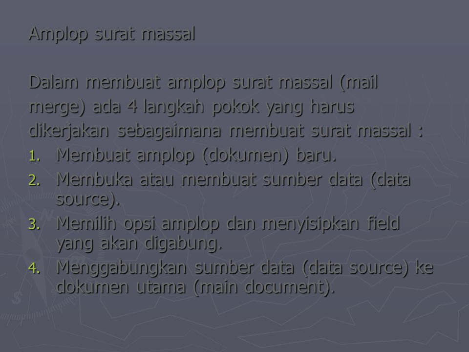 Amplop surat massal Dalam membuat amplop surat massal (mail merge) ada 4 langkah pokok yang harus dikerjakan sebagaimana membuat surat massal : 1.