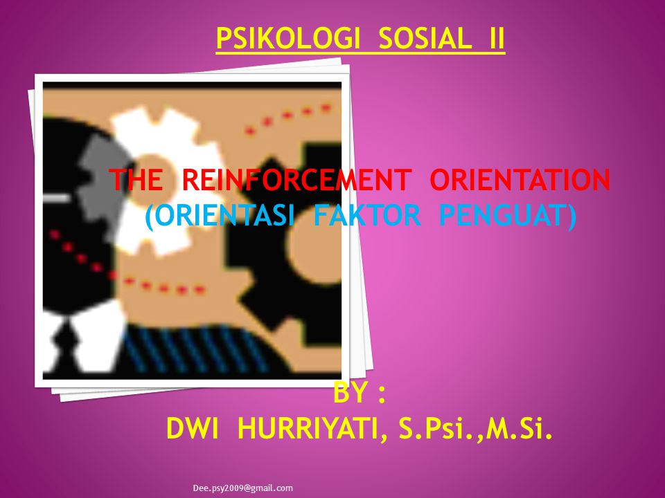 PSIKOLOGI SOSIAL II THE REINFORCEMENT ORIENTATION (ORIENTASI FAKTOR PENGUAT) BY : DWI HURRIYATI, S.Psi.,M.Si.