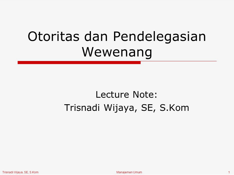 Trisnadi Wijaya, SE, S.Kom Manajemen Umum1 Otoritas dan Pendelegasian Wewenang Lecture Note: Trisnadi Wijaya, SE, S.Kom