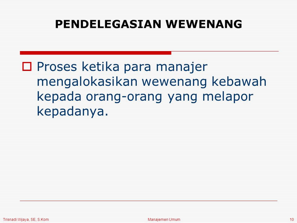 Trisnadi Wijaya, SE, S.Kom Manajemen Umum10 PENDELEGASIAN WEWENANG  Proses ketika para manajer mengalokasikan wewenang kebawah kepada orang-orang yang melapor kepadanya.