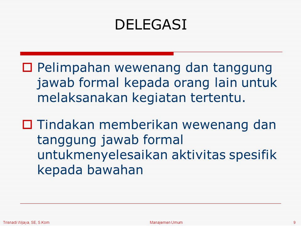 Trisnadi Wijaya, SE, S.Kom Manajemen Umum9 DELEGASI  Pelimpahan wewenang dan tanggung jawab formal kepada orang lain untuk melaksanakan kegiatan tertentu.