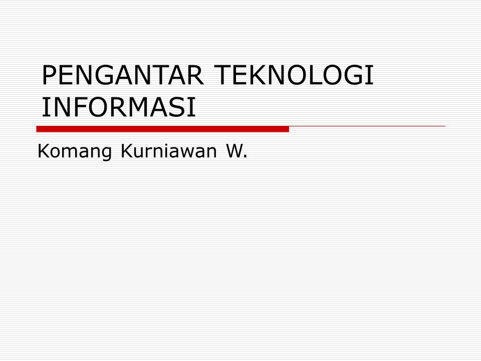 PENGANTAR TEKNOLOGI INFORMASI Komang Kurniawan W.