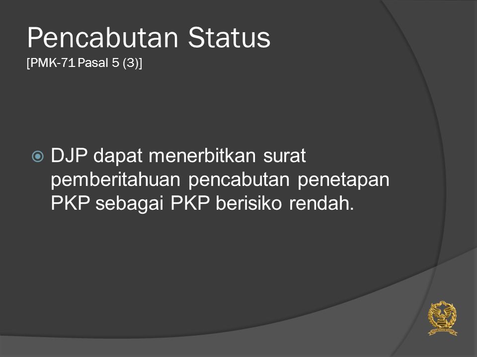 Pencabutan Status [PMK-71 Pasal 5 (3)]  DJP dapat menerbitkan surat pemberitahuan pencabutan penetapan PKP sebagai PKP berisiko rendah.