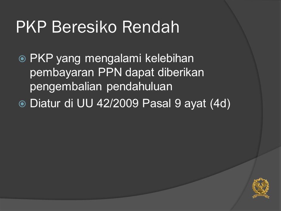 PKP Beresiko Rendah  PKP yang mengalami kelebihan pembayaran PPN dapat diberikan pengembalian pendahuluan  Diatur di UU 42/2009 Pasal 9 ayat (4d)
