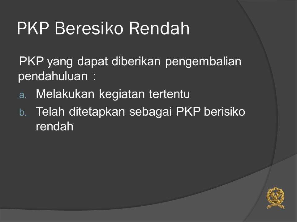 PKP Beresiko Rendah PKP yang dapat diberikan pengembalian pendahuluan : a.