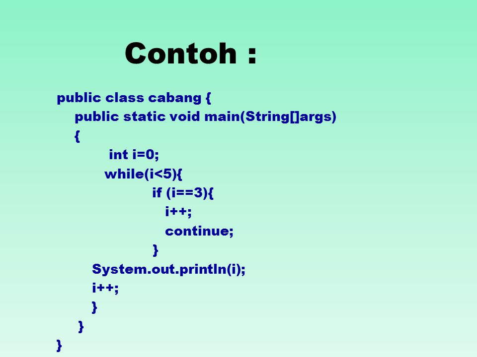 Contoh : public class cabang { public static void main(String[]args) { int i=0; while(i<5){ if (i==3){ i++; continue; } System.out.println(i); i++; }