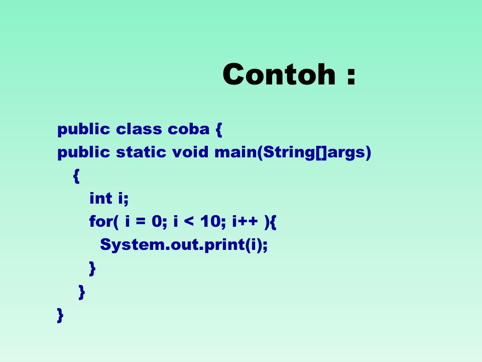 Contoh : public class coba { public static void main(String[]args) { int i; for( i = 0; i < 10; i++ ){ System.out.print(i); }