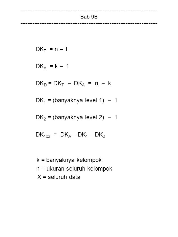 Bab 9B DK T = n  1 DK A = k  1 DK D = DK T  DK A = n  k DK 1 = (banyaknya level 1)  1 DK 2 = (banyaknya level 2)  1 DK 1x2 = DK A  DK 1  DK 2 k = banyaknya kelompok n = ukuran seluruh kelompok X = seluruh data