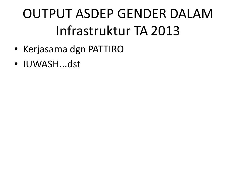 OUTPUT ASDEP GENDER DALAM Infrastruktur TA 2013 Kerjasama dgn PATTIRO IUWASH...dst