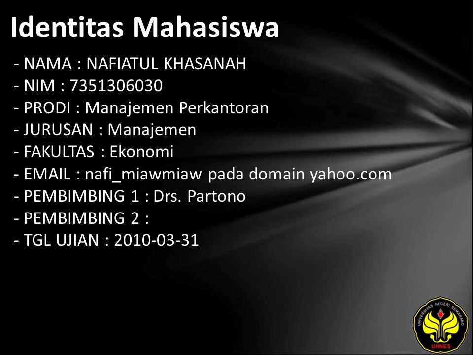Identitas Mahasiswa - NAMA : NAFIATUL KHASANAH - NIM : PRODI : Manajemen Perkantoran - JURUSAN : Manajemen - FAKULTAS : Ekonomi -   nafi_miawmiaw pada domain yahoo.com - PEMBIMBING 1 : Drs.
