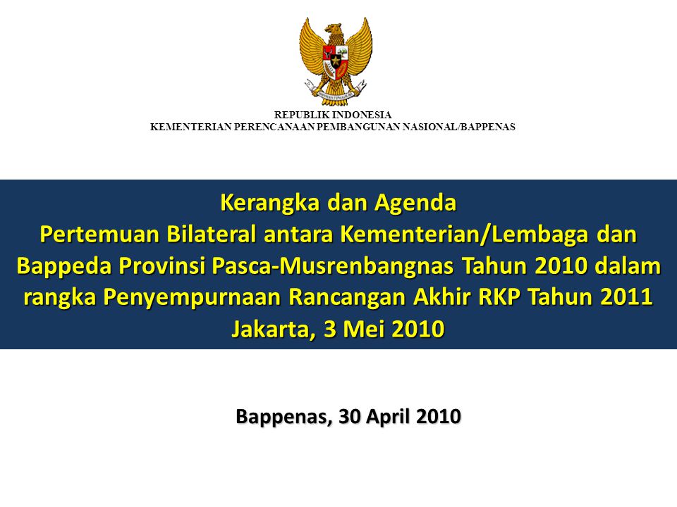 Kerangka dan Agenda Pertemuan Bilateral antara Kementerian/Lembaga dan Bappeda Provinsi Pasca-Musrenbangnas Tahun 2010 dalam rangka Penyempurnaan Rancangan Akhir RKP Tahun 2011 Jakarta, 3 Mei 2010 Bappenas, 30 April 2010 REPUBLIK INDONESIA KEMENTERIAN PERENCANAAN PEMBANGUNAN NASIONAL/BAPPENAS