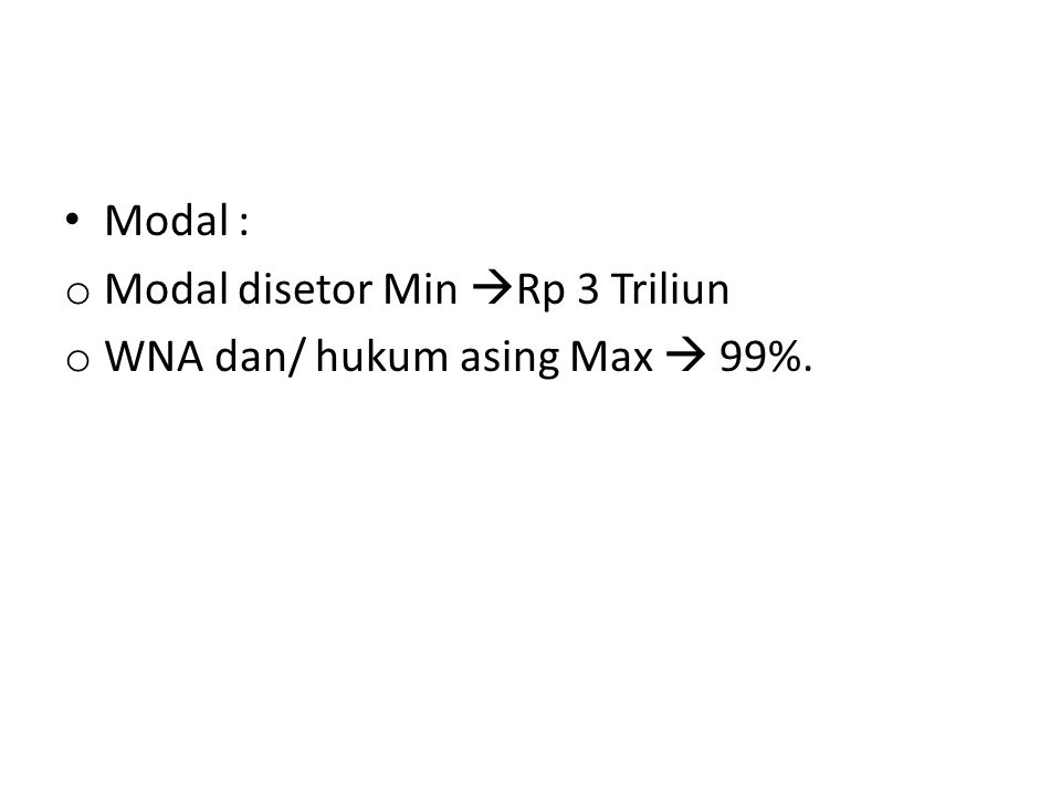 Modal : o Modal disetor Min  Rp 3 Triliun o WNA dan/ hukum asing Max  99%.