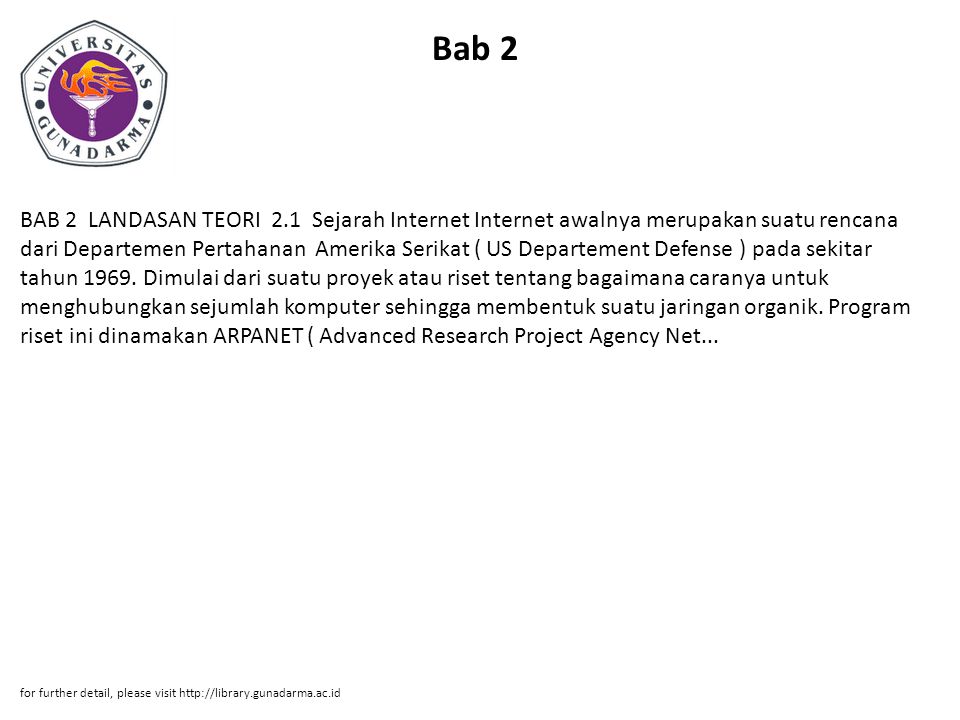 Bab 2 BAB 2 LANDASAN TEORI 2.1 Sejarah Internet Internet awalnya merupakan suatu rencana dari Departemen Pertahanan Amerika Serikat ( US Departement Defense ) pada sekitar tahun 1969.