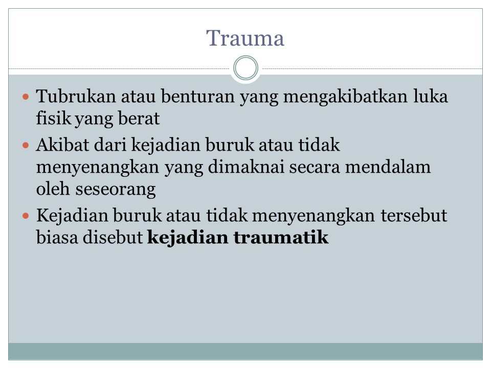 Trauma Tubrukan atau benturan yang mengakibatkan luka fisik yang berat Akibat dari kejadian buruk atau tidak menyenangkan yang dimaknai secara mendalam oleh seseorang Kejadian buruk atau tidak menyenangkan tersebut biasa disebut kejadian traumatik