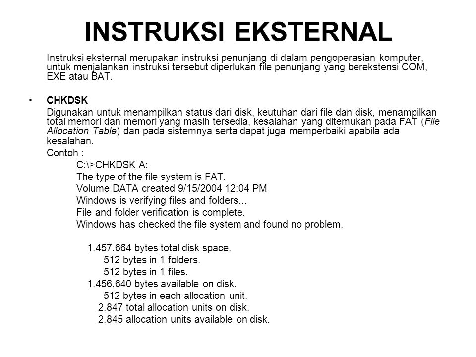 INSTRUKSI EKSTERNAL Instruksi eksternal merupakan instruksi penunjang di dalam pengoperasian komputer, untuk menjalankan instruksi tersebut diperlukan file penunjang yang berekstensi COM, EXE atau BAT.