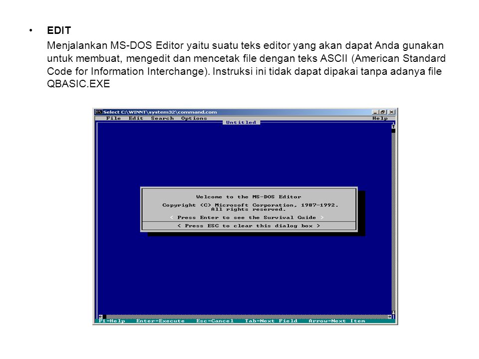 EDIT Menjalankan MS-DOS Editor yaitu suatu teks editor yang akan dapat Anda gunakan untuk membuat, mengedit dan mencetak file dengan teks ASCII (American Standard Code for Information Interchange).