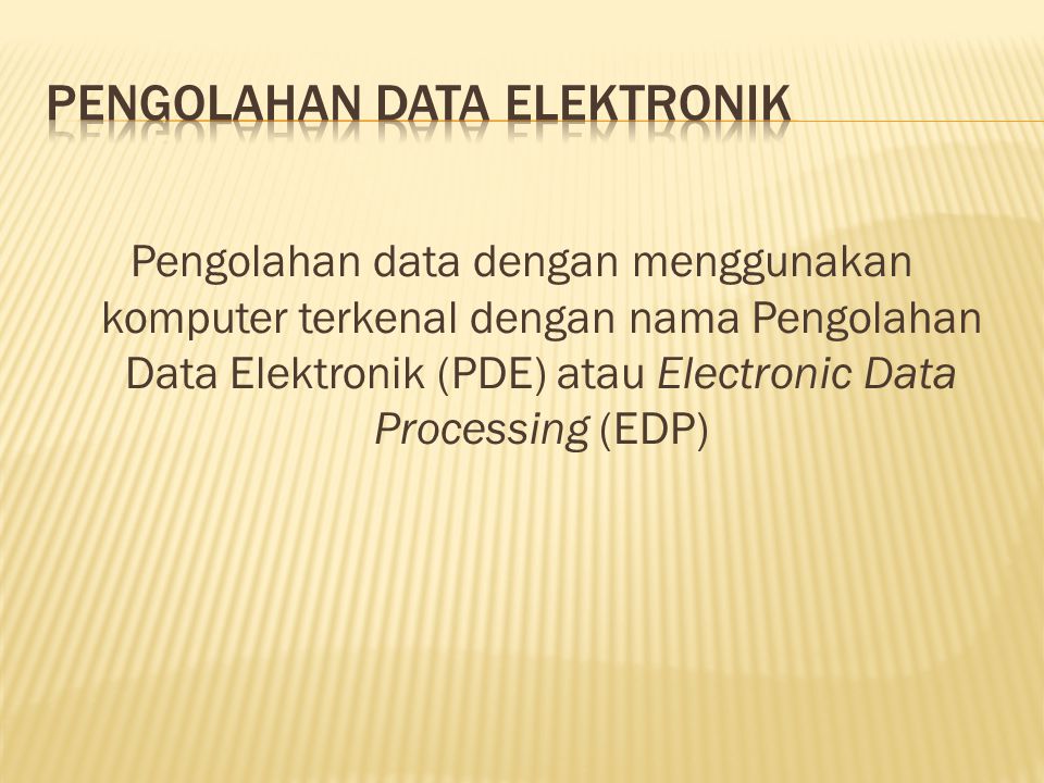 Pengolahan data dengan menggunakan komputer terkenal dengan nama Pengolahan Data Elektronik (PDE) atau Electronic Data Processing (EDP)