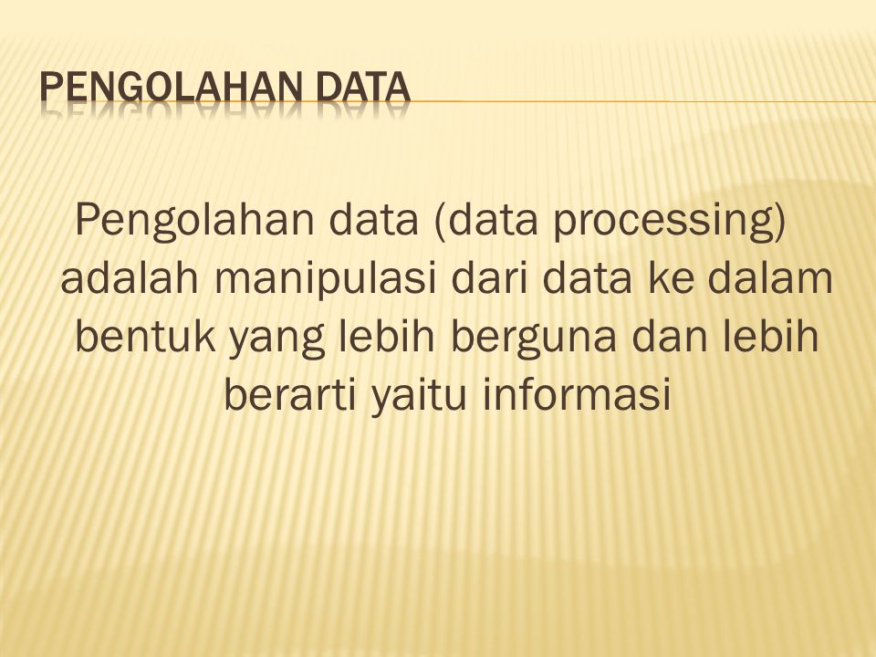 Pengolahan data (data processing) adalah manipulasi dari data ke dalam bentuk yang lebih berguna dan lebih berarti yaitu informasi