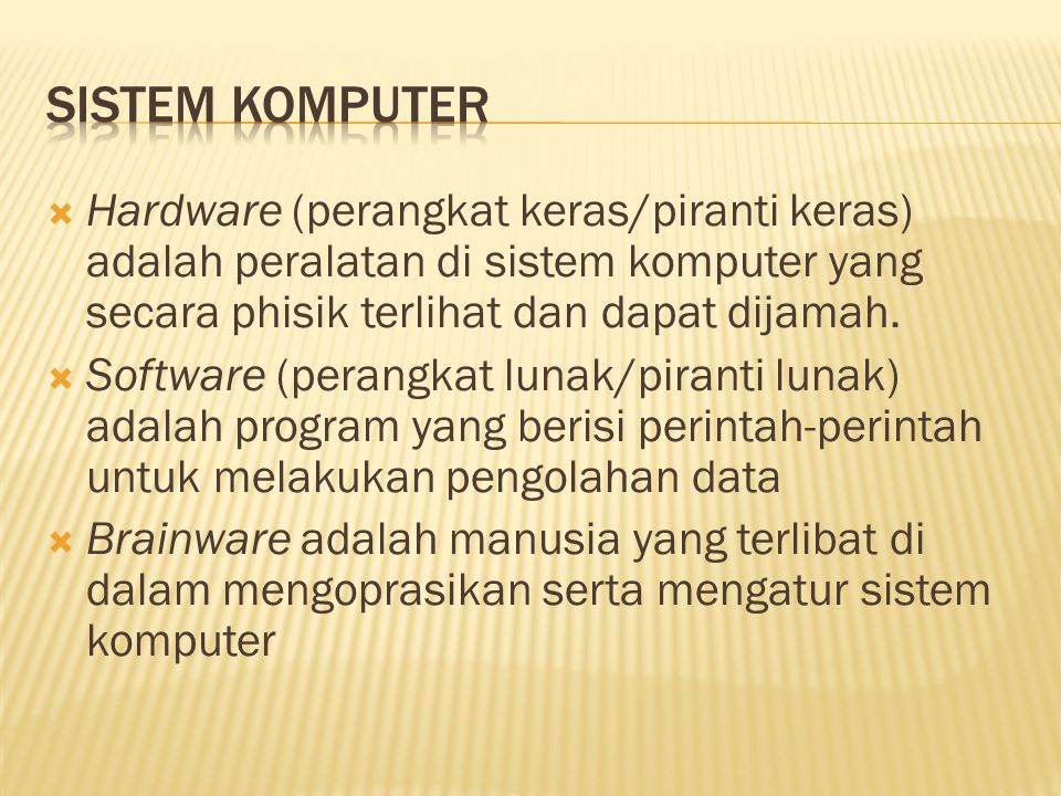  Hardware (perangkat keras/piranti keras) adalah peralatan di sistem komputer yang secara phisik terlihat dan dapat dijamah.