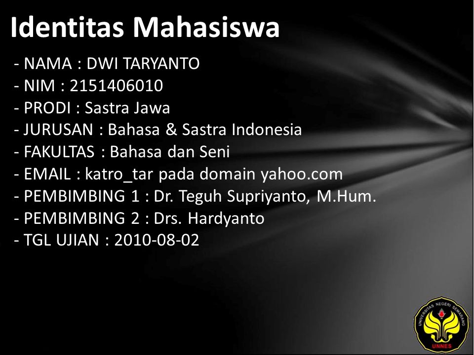 Identitas Mahasiswa - NAMA : DWI TARYANTO - NIM : PRODI : Sastra Jawa - JURUSAN : Bahasa & Sastra Indonesia - FAKULTAS : Bahasa dan Seni -   katro_tar pada domain yahoo.com - PEMBIMBING 1 : Dr.
