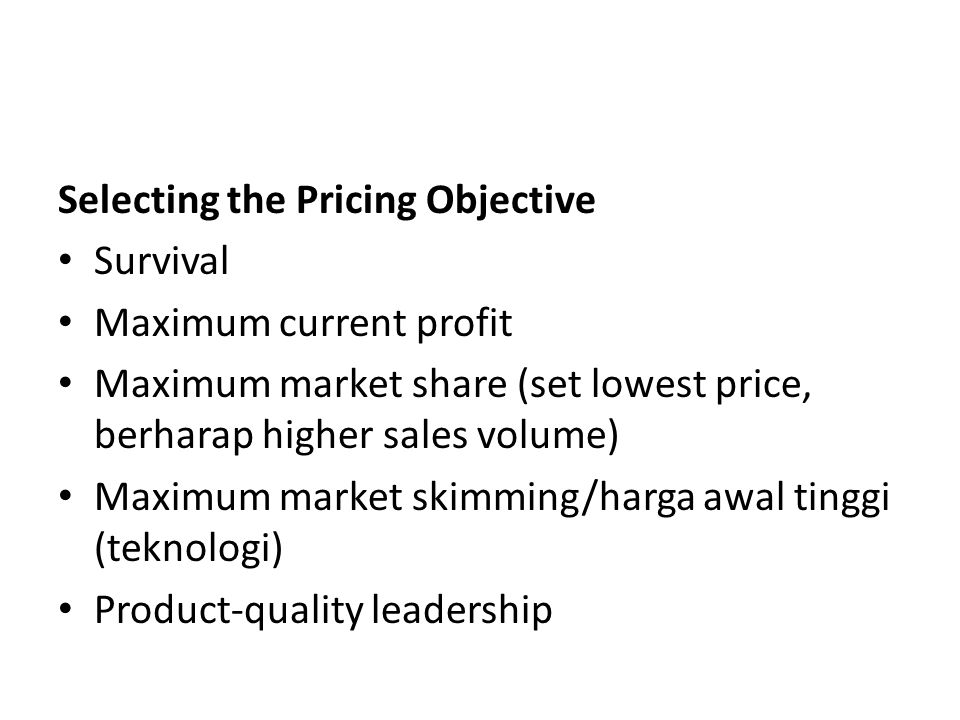 Selecting the Pricing Objective Survival Maximum current profit Maximum market share (set lowest price, berharap higher sales volume) Maximum market skimming/harga awal tinggi (teknologi) Product-quality leadership