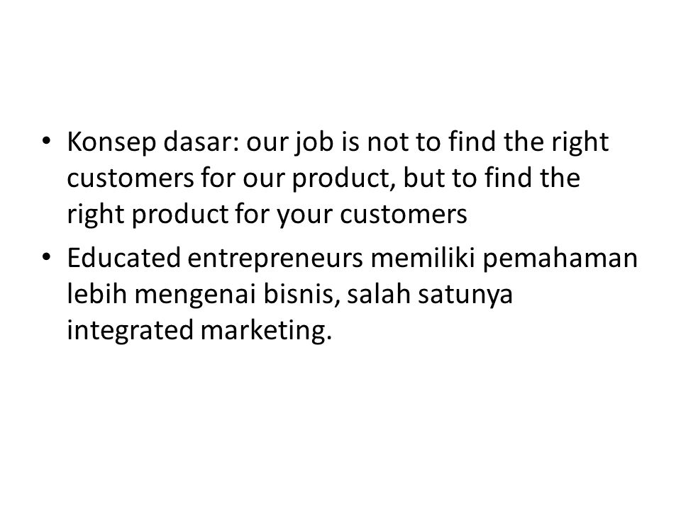 Konsep dasar: our job is not to find the right customers for our product, but to find the right product for your customers Educated entrepreneurs memiliki pemahaman lebih mengenai bisnis, salah satunya integrated marketing.
