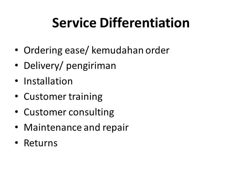Service Differentiation Ordering ease/ kemudahan order Delivery/ pengiriman Installation Customer training Customer consulting Maintenance and repair Returns