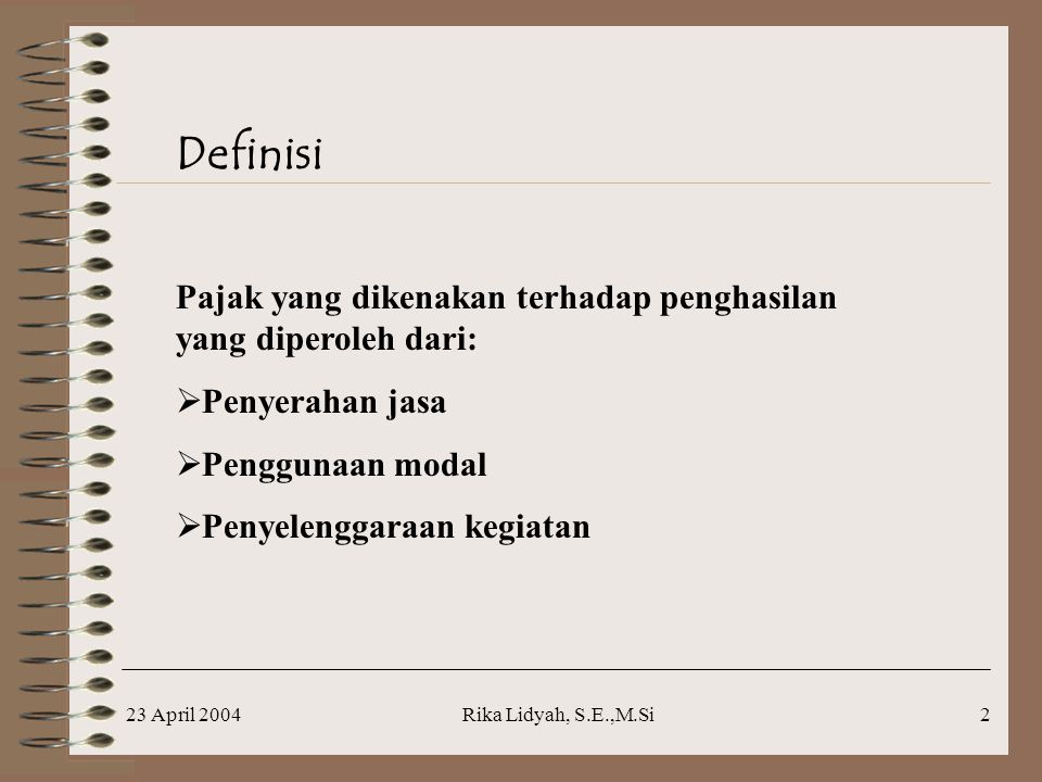 23 April 2004Rika Lidyah, S.E.,M.Si2 Definisi Pajak yang dikenakan terhadap penghasilan yang diperoleh dari:  Penyerahan jasa  Penggunaan modal  Penyelenggaraan kegiatan