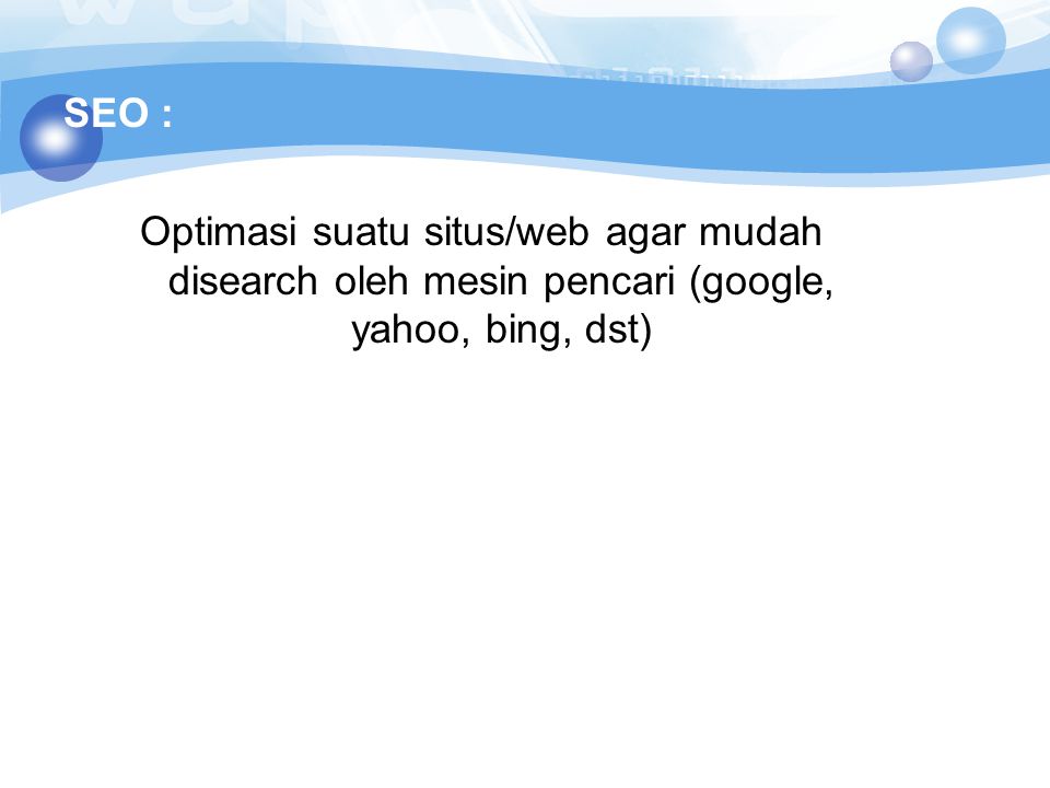 SEO : Optimasi suatu situs/web agar mudah disearch oleh mesin pencari (google, yahoo, bing, dst)