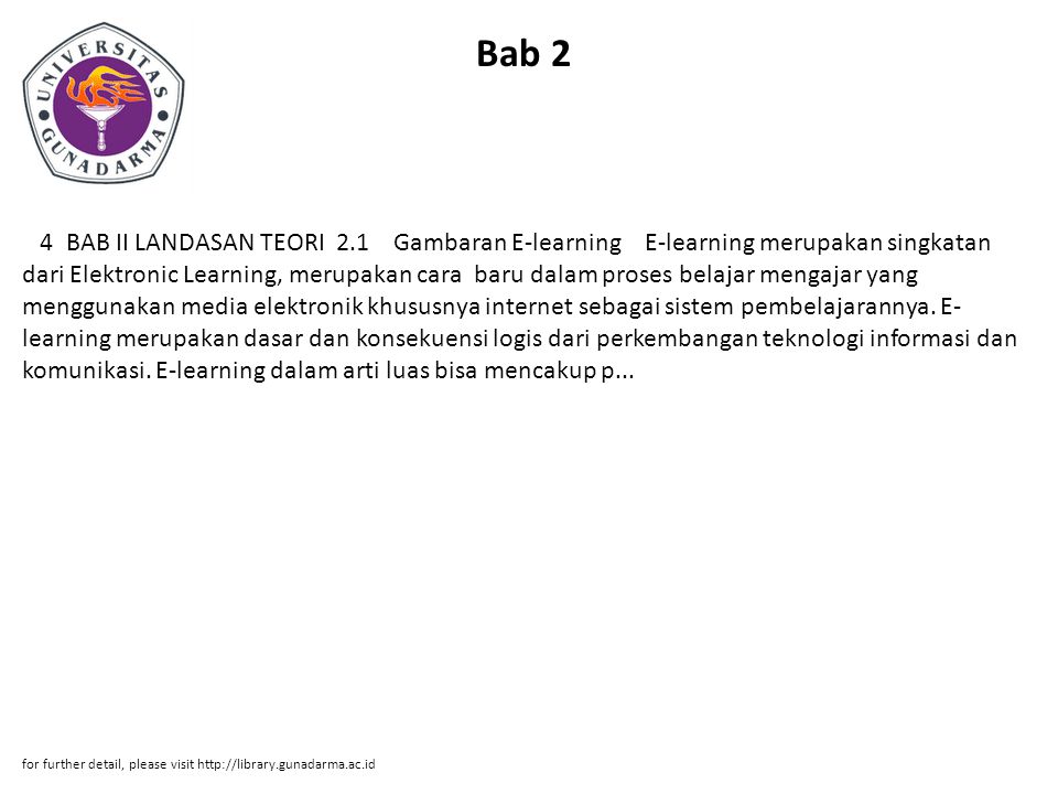 Bab 2 4 BAB II LANDASAN TEORI 2.1 Gambaran E-learning E-learning merupakan singkatan dari Elektronic Learning, merupakan cara baru dalam proses belajar mengajar yang menggunakan media elektronik khususnya internet sebagai sistem pembelajarannya.