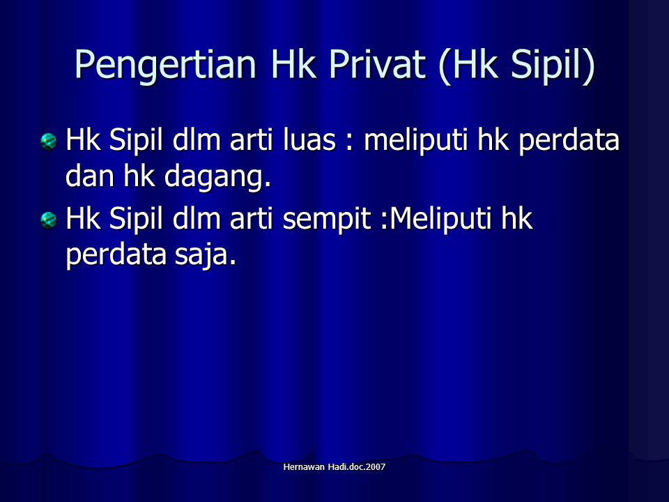 Hernawan Hadi.doc.2007 Pengertian Hk Privat (Hk Sipil) Hk Sipil dlm arti luas : meliputi hk perdata dan hk dagang.