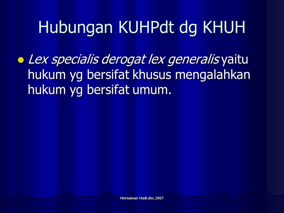 Hernawan Hadi.doc.2007 Hubungan KUHPdt dg KHUH Lex specialis derogat lex generalis yaitu hukum yg bersifat khusus mengalahkan hukum yg bersifat umum.