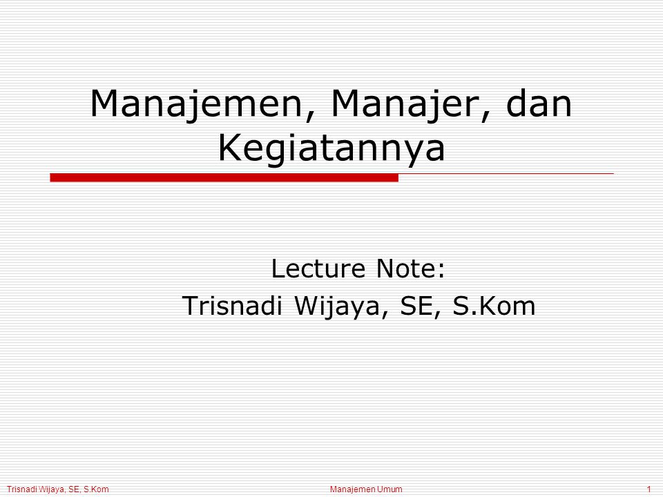 Trisnadi Wijaya, SE, S.Kom Manajemen Umum1 Manajemen, Manajer, dan Kegiatannya Lecture Note: Trisnadi Wijaya, SE, S.Kom