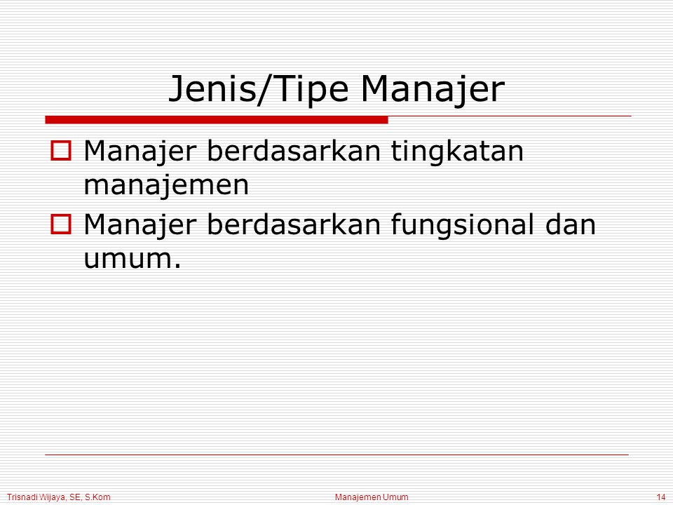 Trisnadi Wijaya, SE, S.Kom Manajemen Umum14 Jenis/Tipe Manajer  Manajer berdasarkan tingkatan manajemen  Manajer berdasarkan fungsional dan umum.