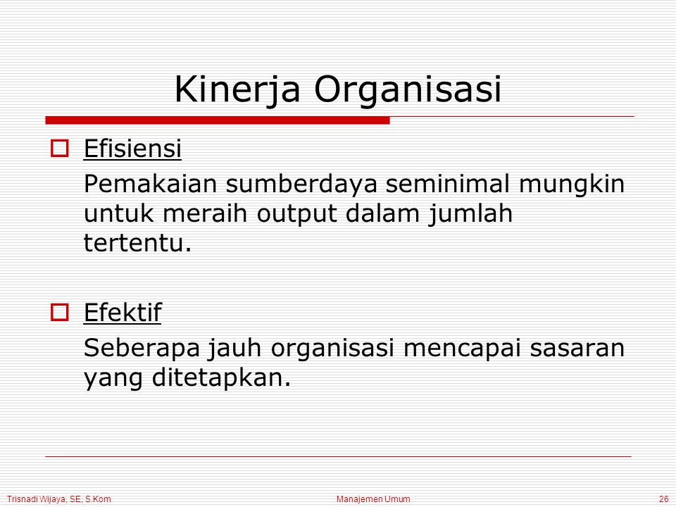 Trisnadi Wijaya, SE, S.Kom Manajemen Umum26 Kinerja Organisasi  Efisiensi Pemakaian sumberdaya seminimal mungkin untuk meraih output dalam jumlah tertentu.