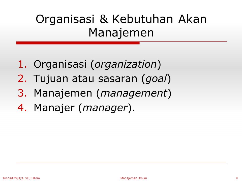 Trisnadi Wijaya, SE, S.Kom Manajemen Umum9 Organisasi & Kebutuhan Akan Manajemen 1.Organisasi (organization) 2.Tujuan atau sasaran (goal) 3.Manajemen (management) 4.Manajer (manager).