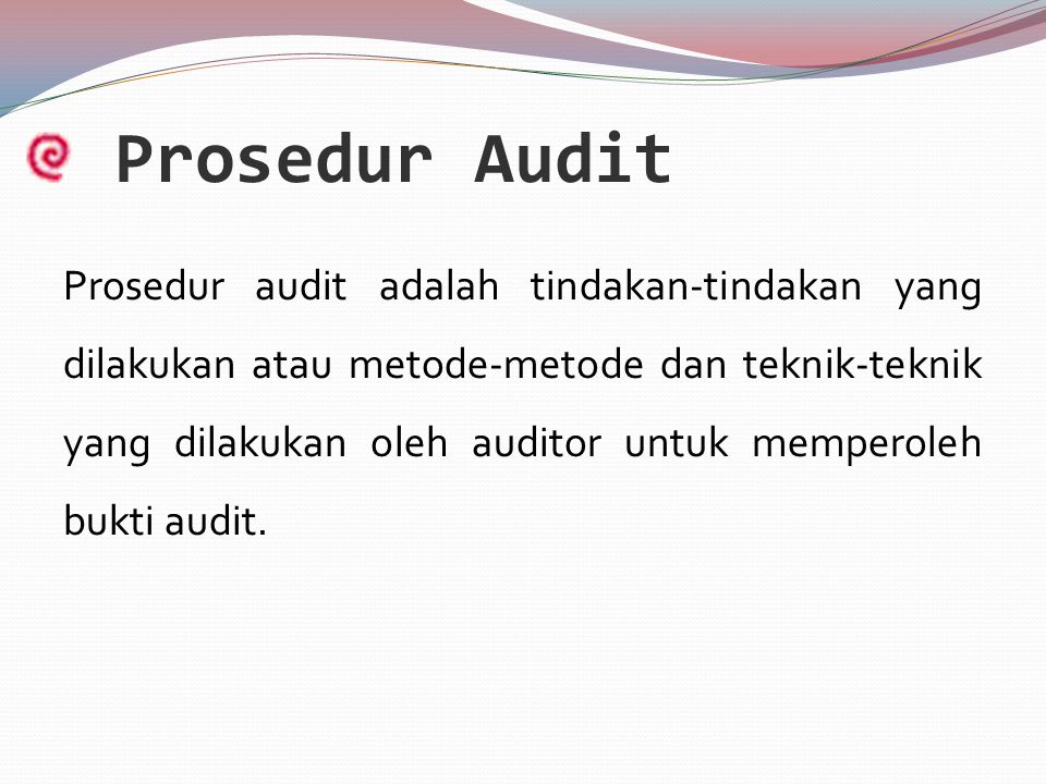 Prosedur Audit Prosedur audit adalah tindakan-tindakan yang dilakukan atau metode-metode dan teknik-teknik yang dilakukan oleh auditor untuk memperoleh bukti audit.