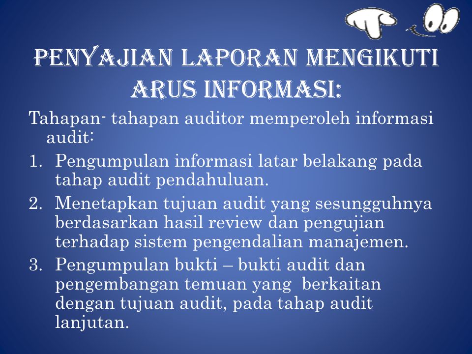 Penyajian laporan mengikuti arus informasi: Tahapan- tahapan auditor memperoleh informasi audit: 1.Pengumpulan informasi latar belakang pada tahap audit pendahuluan.