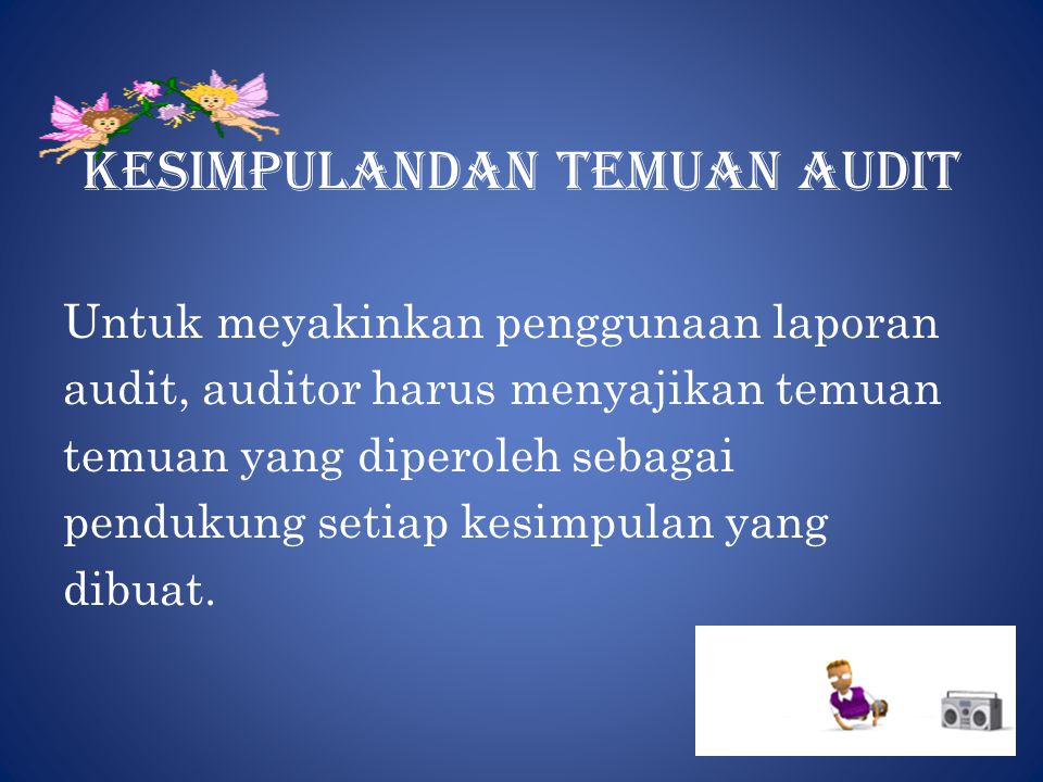 Kesimpulandan temuan audit Untuk meyakinkan penggunaan laporan audit, auditor harus menyajikan temuan temuan yang diperoleh sebagai pendukung setiap kesimpulan yang dibuat.